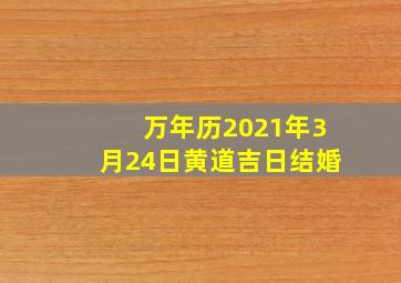 万年历2021年3月24日黄道吉日结婚