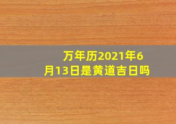 万年历2021年6月13日是黄道吉日吗