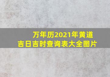 万年历2021年黄道吉日吉时查询表大全图片