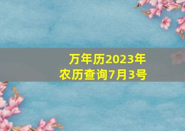 万年历2023年农历查询7月3号