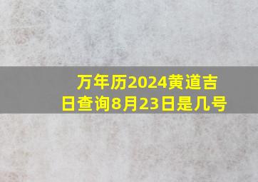 万年历2024黄道吉日查询8月23日是几号