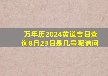 万年历2024黄道吉日查询8月23日是几号呢请问