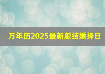 万年历2025最新版结婚择日