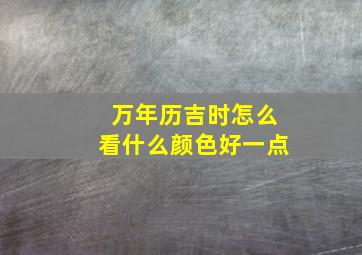 万年历吉时怎么看什么颜色好一点