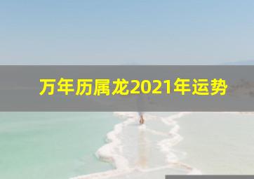 万年历属龙2021年运势