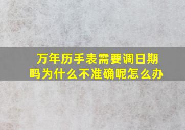 万年历手表需要调日期吗为什么不准确呢怎么办