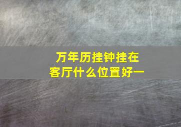 万年历挂钟挂在客厅什么位置好一