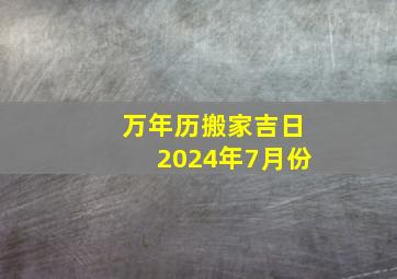 万年历搬家吉日2024年7月份