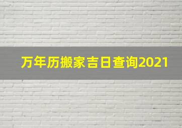 万年历搬家吉日查询2021