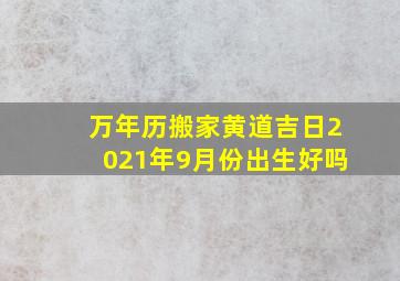 万年历搬家黄道吉日2021年9月份出生好吗