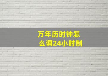 万年历时钟怎么调24小时制