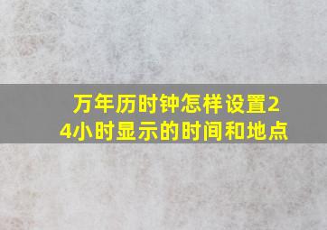 万年历时钟怎样设置24小时显示的时间和地点