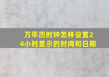 万年历时钟怎样设置24小时显示的时间和日期