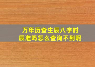 万年历查生辰八字时辰准吗怎么查询不到呢