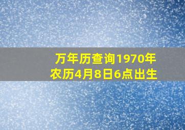 万年历查询1970年农历4月8日6点出生