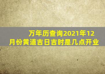 万年历查询2021年12月份黄道吉日吉时是几点开业