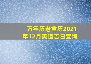 万年历老黄历2021年12月黄道吉日查询