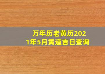 万年历老黄历2021年5月黄道吉日查询