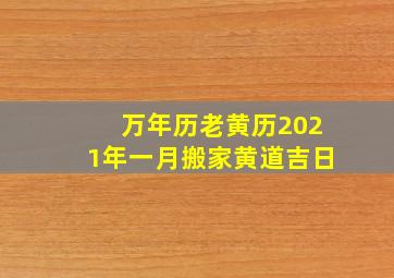 万年历老黄历2021年一月搬家黄道吉日