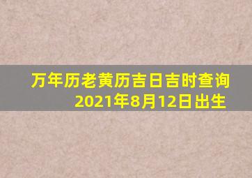 万年历老黄历吉日吉时查询2021年8月12日出生