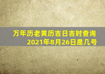 万年历老黄历吉日吉时查询2021年8月26日是几号