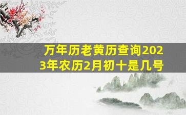 万年历老黄历查询2023年农历2月初十是几号