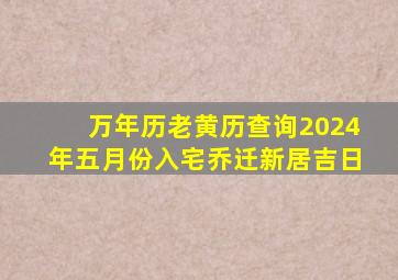 万年历老黄历查询2024年五月份入宅乔迁新居吉日