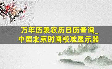 万年历表农历日历查询_中国北京时间校准显示器