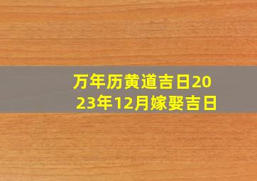 万年历黄道吉日2023年12月嫁娶吉日