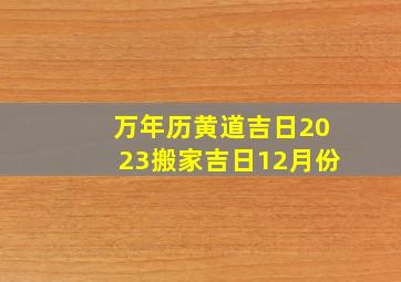 万年历黄道吉日2023搬家吉日12月份