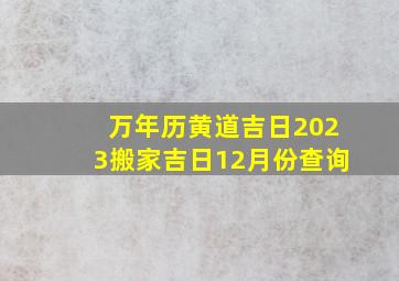 万年历黄道吉日2023搬家吉日12月份查询