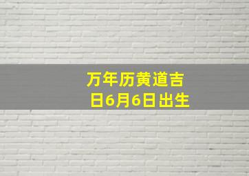 万年历黄道吉日6月6日出生