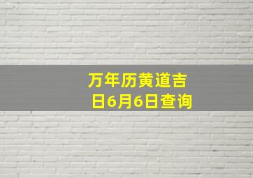 万年历黄道吉日6月6日查询