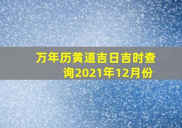 万年历黄道吉日吉时查询2021年12月份