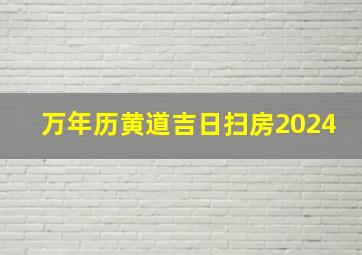 万年历黄道吉日扫房2024