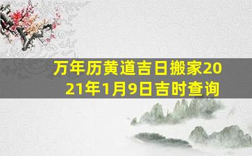 万年历黄道吉日搬家2021年1月9日吉时查询