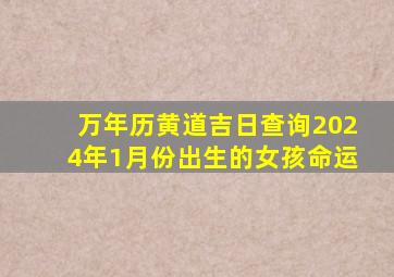 万年历黄道吉日查询2024年1月份出生的女孩命运