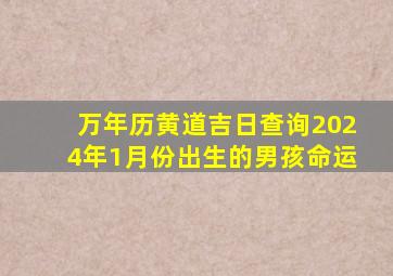 万年历黄道吉日查询2024年1月份出生的男孩命运