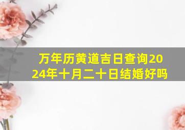 万年历黄道吉日查询2024年十月二十日结婚好吗