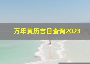 万年黄历吉日查询2023