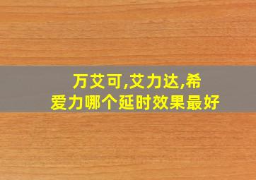 万艾可,艾力达,希爱力哪个延时效果最好