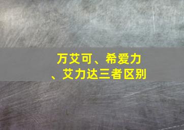 万艾可、希爱力、艾力达三者区别