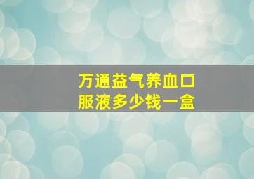 万通益气养血口服液多少钱一盒