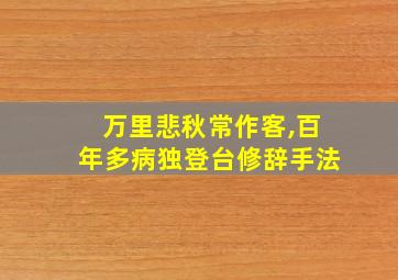 万里悲秋常作客,百年多病独登台修辞手法