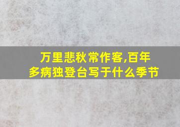 万里悲秋常作客,百年多病独登台写于什么季节