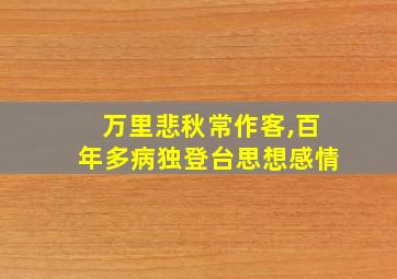 万里悲秋常作客,百年多病独登台思想感情