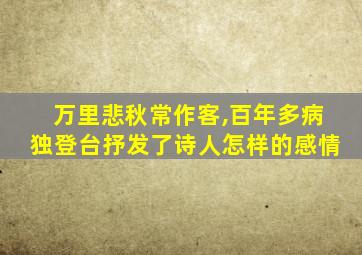 万里悲秋常作客,百年多病独登台抒发了诗人怎样的感情