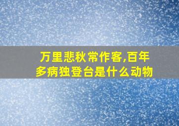 万里悲秋常作客,百年多病独登台是什么动物