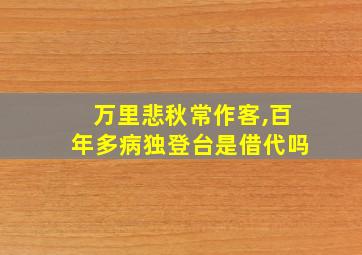 万里悲秋常作客,百年多病独登台是借代吗