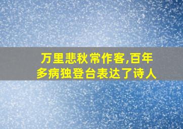 万里悲秋常作客,百年多病独登台表达了诗人